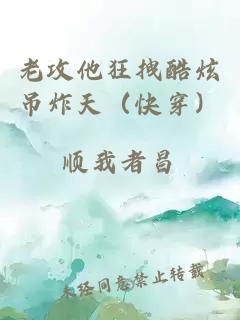 老攻他狂拽酷炫吊炸天（快穿）