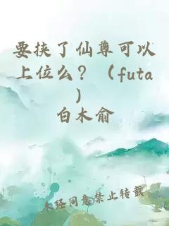 要挟了仙尊可以上位么？（futa）