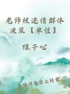 老师被迷情群体浓浆【单性】