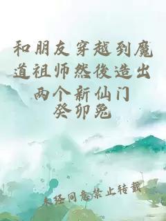 和朋友穿越到魔道祖师然後造出两个新仙门