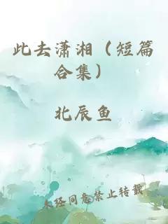 此去潇湘（短篇合集）