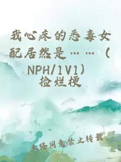 我心疼的恶毒女配居然是……（NPH/1V1）