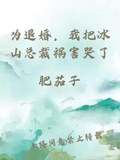 为退婚，我把冰山总裁祸害哭了