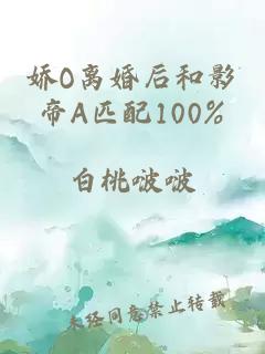 娇O离婚后和影帝A匹配100%